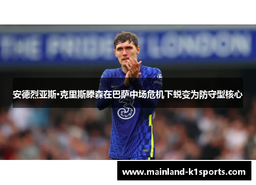 安德烈亚斯·克里斯滕森在巴萨中场危机下蜕变为防守型核心 安德烈亚斯·克里斯滕森在巴萨中场危机下蜕变为防守型核心