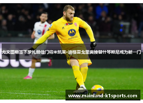 尤文图斯签下蒙扎最佳门将米凯莱·迪格雷戈里奥接替什琴斯尼成为新一门