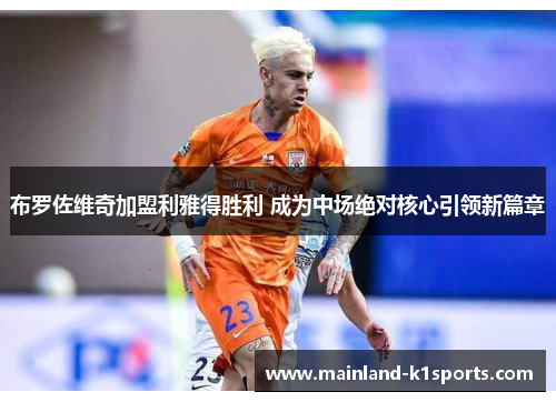 布罗佐维奇加盟利雅得胜利 成为中场绝对核心引领新篇章 布罗佐维奇加盟利雅得胜利 成为中场绝对核心引领新篇章