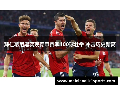 拜仁慕尼黑实现德甲赛季100球壮举 冲击历史新高