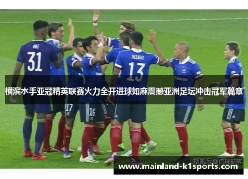 横滨水手亚冠精英联赛火力全开进球如麻震撼亚洲足坛冲击冠军篇章