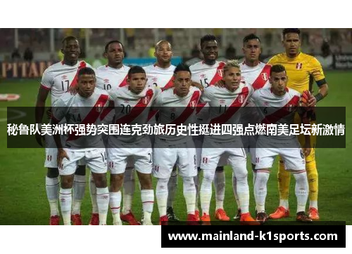 秘鲁队美洲杯强势突围连克劲旅历史性挺进四强点燃南美足坛新激情 秘鲁队美洲杯强势突围连克劲旅历史性挺进四强点燃南美足坛新激情
