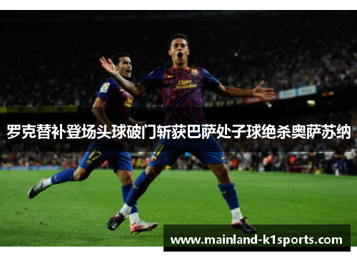 罗克替补登场头球破门斩获巴萨处子球绝杀奥萨苏纳