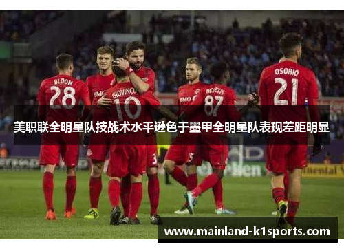 美职联全明星队技战术水平逊色于墨甲全明星队表现差距明显 美职联全明星队技战术水平逊色于墨甲全明星队表现差距明显
