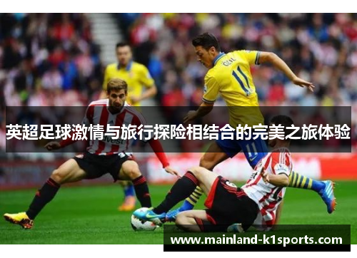 英超足球激情与旅行探险相结合的完美之旅体验