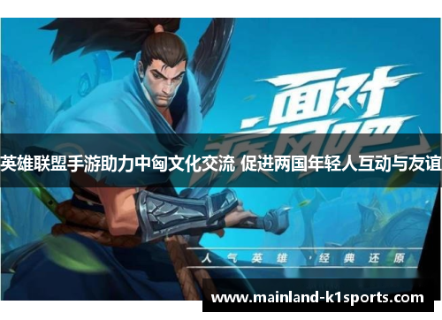 英雄联盟手游助力中匈文化交流 促进两国年轻人互动与友谊