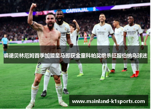 裘德贝林厄姆首季加盟皇马即获金童科帕奖绝杀征服伯纳乌球迷