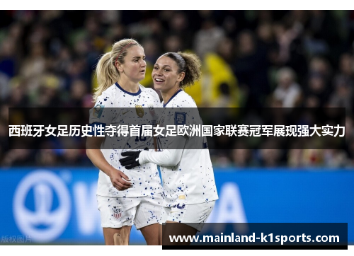 西班牙女足历史性夺得首届女足欧洲国家联赛冠军展现强大实力