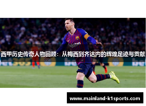 西甲历史传奇人物回顾：从梅西到齐达内的辉煌足迹与贡献