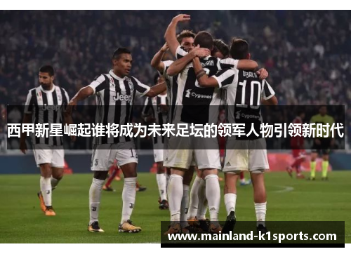 西甲新星崛起谁将成为未来足坛的领军人物引领新时代