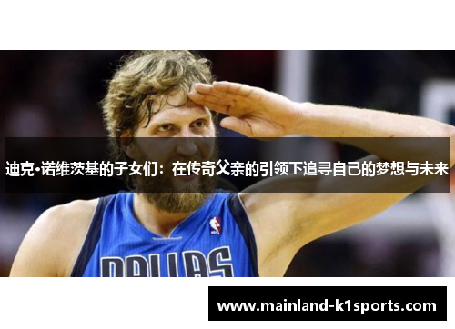 迪克·诺维茨基的子女们：在传奇父亲的引领下追寻自己的梦想与未来
