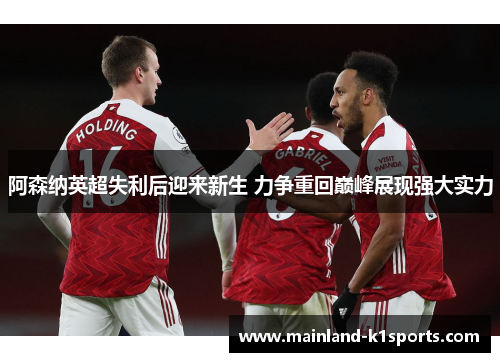 阿森纳英超失利后迎来新生 力争重回巅峰展现强大实力
