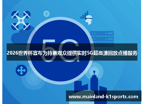 2026世界杯宣布为持票观众提供实时5G超高清回放点播服务