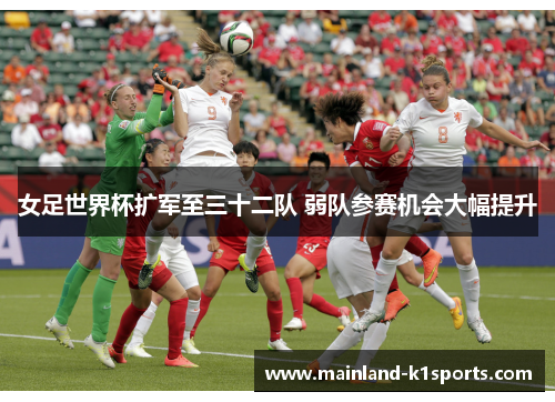 女足世界杯扩军至三十二队 弱队参赛机会大幅提升